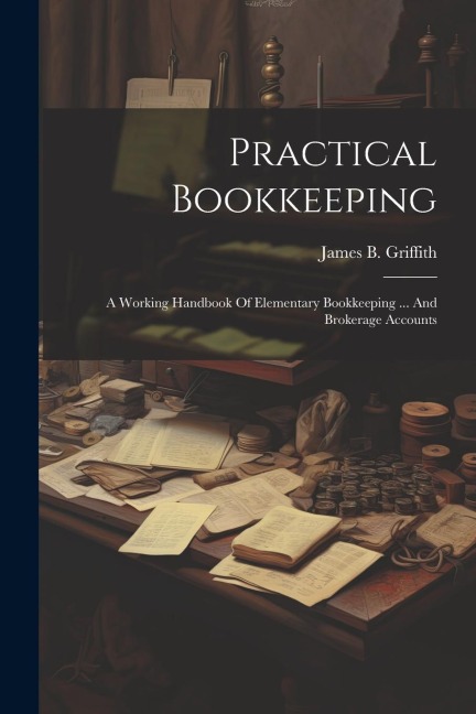 Practical Bookkeeping: A Working Handbook Of Elementary Bookkeeping ... And Brokerage Accounts