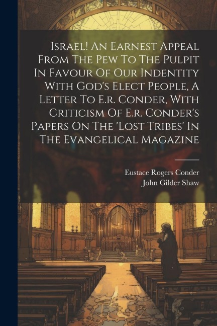 Israel! An Earnest Appeal From The Pew To The Pulpit In Favour Of Our Indentity With God's Elect People, A Letter To E.r. Conder, With Criticism Of E.r. Conder's Papers On The 'lost Tribes' In The Evangelical Magazine