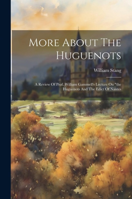 More About The Huguenots: A Review Of Prof. William Gammells Lecture On the Huguenots And The Edict Of Nantes