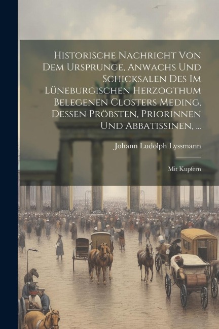 Historische Nachricht Von Dem Ursprunge, Anwachs Und Schicksalen Des Im Lüneburgischen Herzogthum Belegenen Closters Meding, Dessen Pröbsten, Priorinn