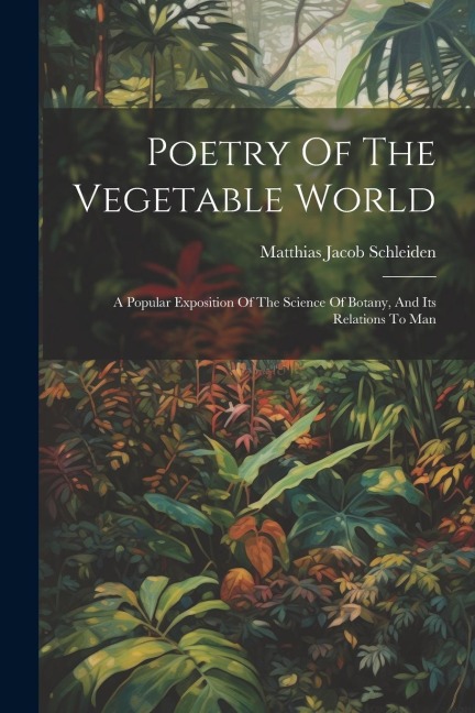 Poetry Of The Vegetable World: A Popular Exposition Of The Science Of Botany, And Its Relations To Man