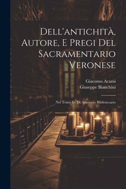 Dellantichità, Autore, E Pregi Del Sacramentario Veronese: Nel Tomo Iv. Di Anastasio Bibliotecario