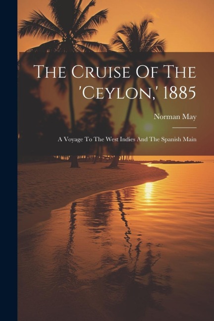 The Cruise Of The ceylon,  1885: A Voyage To The West Indies And The Spanish Main