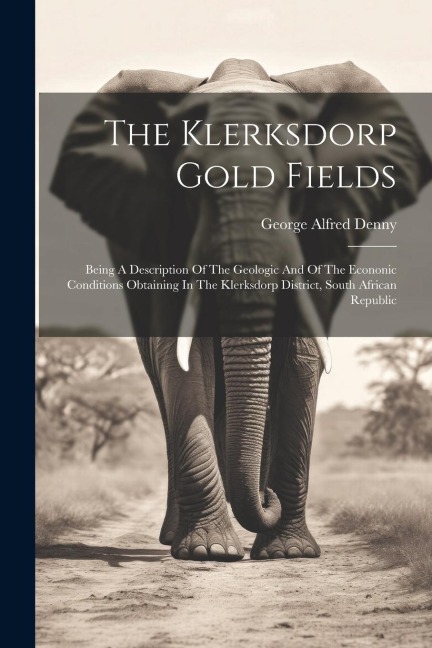The Klerksdorp Gold Fields: Being A Description Of The Geologic And Of The Econonic Conditions Obtaining In The Klerksdorp District, South African Republic