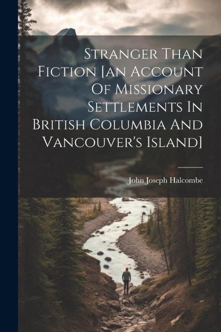 Stranger Than Fiction [an Account Of Missionary Settlements In British Columbia And Vancouvers Island]