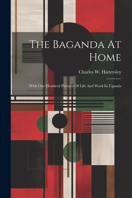 The Baganda At Home: With One Hundred Pictures Of Life And Work In Uganda