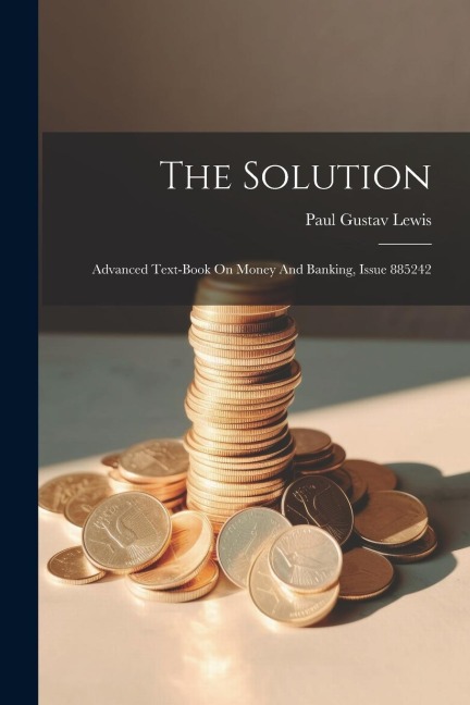 The Solution: Advanced Text-book On Money And Banking, Issue 885242
