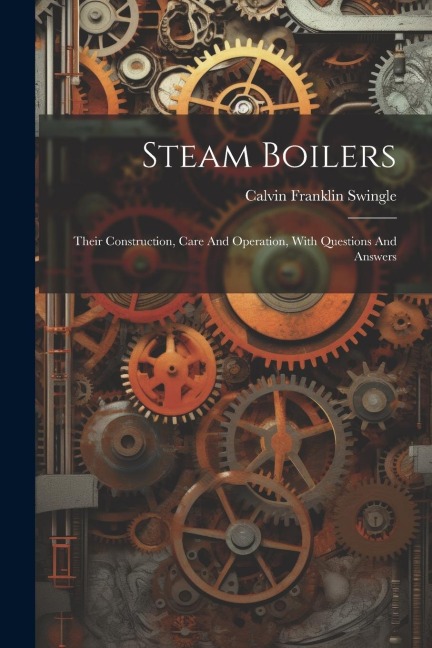 Steam Boilers: Their Construction, Care And Operation, With Questions And Answers