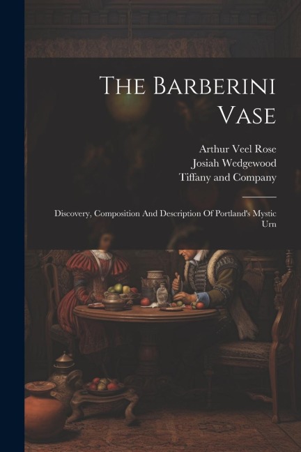 The Barberini Vase: Discovery, Composition And Description Of Portlands Mystic Urn