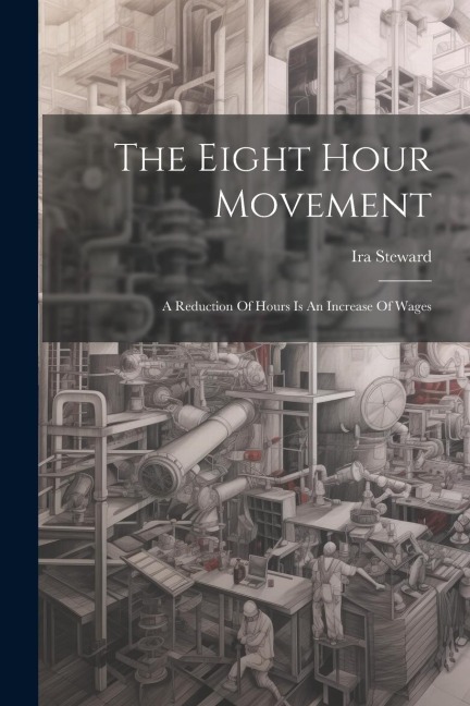 The Eight Hour Movement: A Reduction Of Hours Is An Increase Of Wages