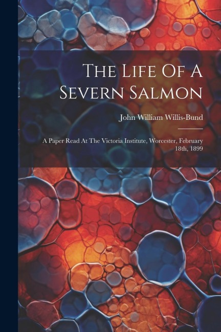 The Life Of A Severn Salmon: A Paper Read At The Victoria Institute, Worcester, February 18th, 1899