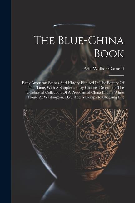 The Blue-china Book: Early American Scenes And History Pictured In The Pottery Of The Time, With A Supplementary Chapter Describing The Cel