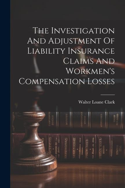 The Investigation And Adjustment Of Liability Insurance Claims And Workmens Compensation Losses
