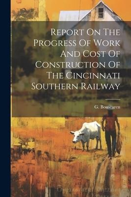 Report On The Progress Of Work And Cost Of Construction Of The Cincinnati Southern Railway