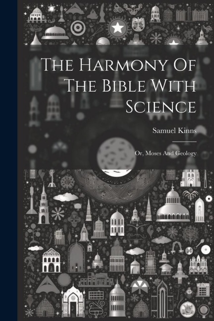 The Harmony Of The Bible With Science: Or, Moses And Geology