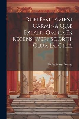 Rufi Festi Avieni Carmina Quæ Extant Omnia Ex Recens. Wernsdorfii, Cura J.a. Giles
