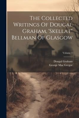 The Collected Writings Of Dougal Graham, skellat Bellman Of Glasgow; Volume 1