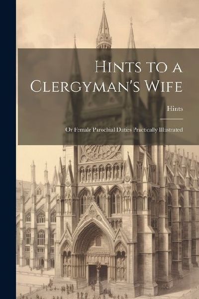 Hints to a Clergymans Wife: Or Female Parochial Duties Practically Illustrated