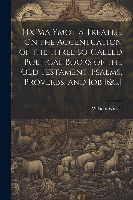 HxMa Ymot a Treatise On the Accentuation of the Three So-Called Poetical Books of the Old Testament, Psalms, Proverbs, and Job [&c.]