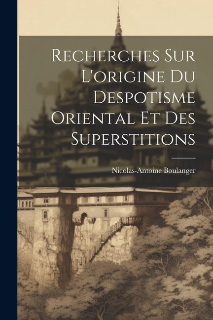 Recherches Sur Lorigine Du Despotisme Oriental Et Des Superstitions