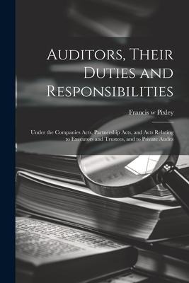 Auditors, Their Duties and Responsibilities [electronic Resource]: Under the Companies Acts, Partnership Acts, and Acts Relating to Executors and Trus