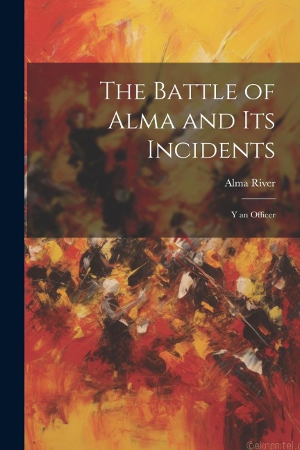 The Battle of Alma and Its Incidents: Y an Officer