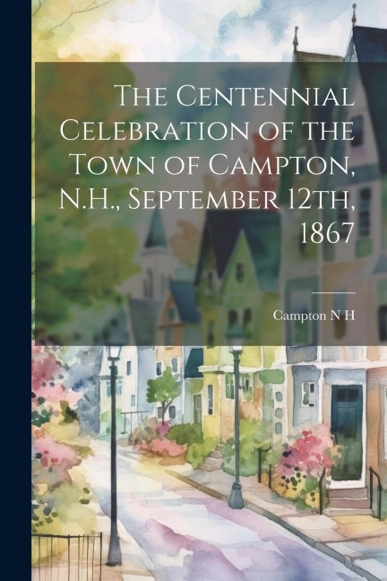 The Centennial Celebration of the Town of Campton, N.H., September 12th, 1867