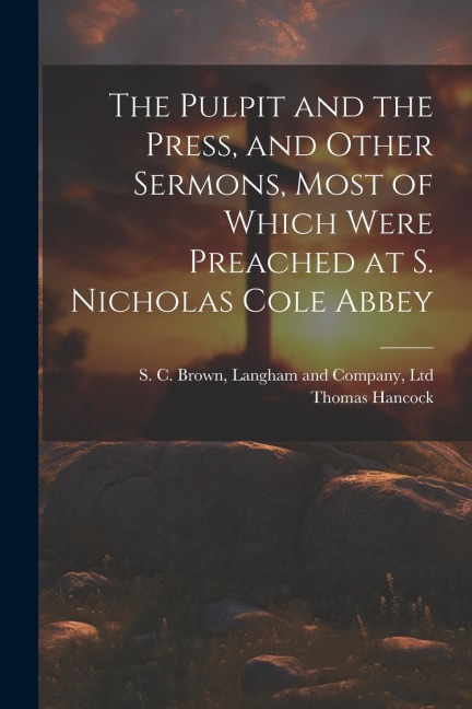 The Pulpit and the Press, and Other Sermons, Most of Which Were Preached at S. Nicholas Cole Abbey
