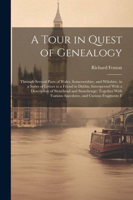 A Tour in Quest of Genealogy: Through Several Parts of Wales, Somersetshire, and Wiltshire, in a Series of Letters to a Friend in Dublin; Interspers