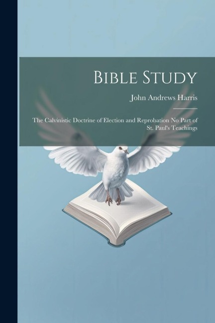 Bible Study: The Calvinistic Doctrine of Election and Reprobation No Part of St. Pauls Teachings