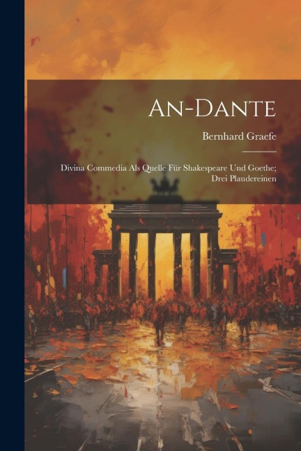 An-Dante: Divina Commedia Als Quelle Für Shakespeare Und Goethe; Drei Plaudereinen