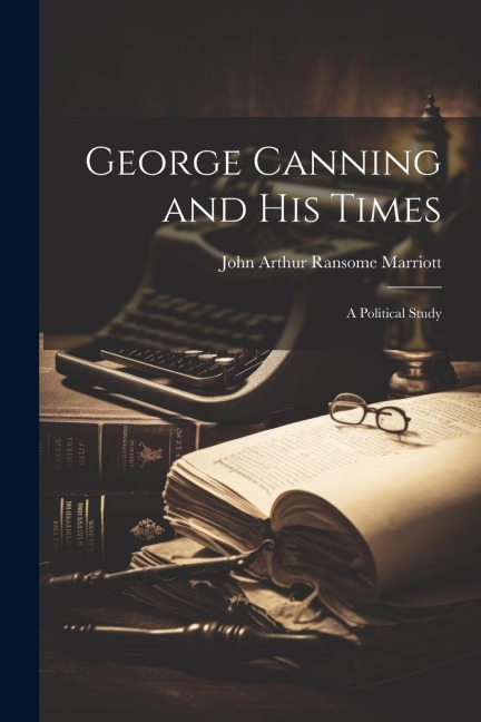 George Canning and His Times: A Political Study