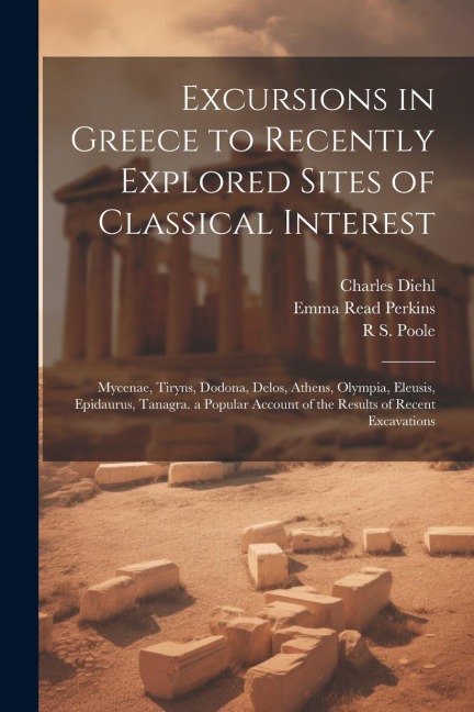 Excursions in Greece to Recently Explored Sites of Classical Interest: Mycenae, Tiryns, Dodona, Delos, Athens, Olympia, Eleusis, Epidaurus, Tanagra. a