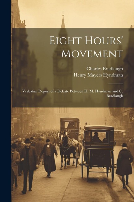 Eight Hours Movement: Verbatim Report of a Debate Between H. M. Hyndman and C. Bradlaugh