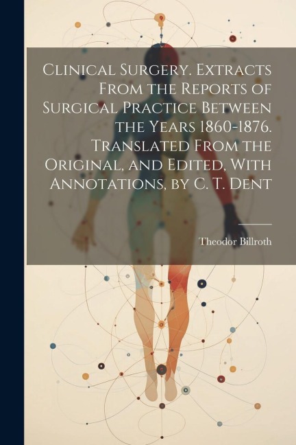 Clinical Surgery. Extracts From the Reports of Surgical Practice Between the Years 1860-1876. Translated From the Original, and Edited, With Annotatio