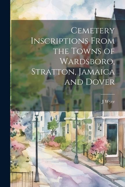 Cemetery Inscriptions From the Towns of Wardsboro, Stratton, Jamaica and Dover