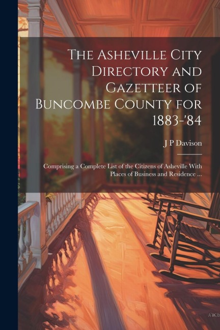 The Asheville City Directory and Gazetteer of Buncombe County for 1883-84: Comprising a Complete List of the Citizens of Asheville With Places of Bus