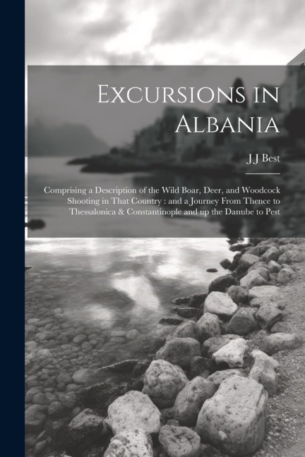 Excursions in Albania: Comprising a Description of the Wild Boar, Deer, and Woodcock Shooting in That Country: and a Journey From Thence to T