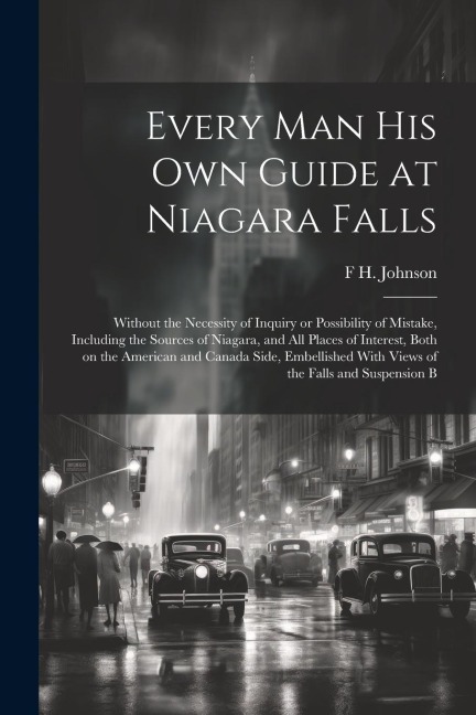 Every man his own Guide at Niagara Falls: Without the Necessity of Inquiry or Possibility of Mistake, Including the Sources of Niagara, and all Places