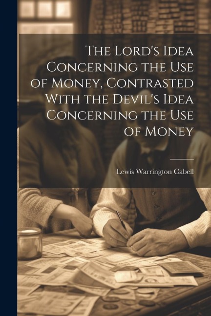 The Lords Idea Concerning the use of Money, Contrasted With the Devils Idea Concerning the use of Money