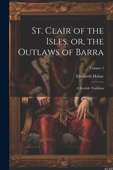 St. Clair of the Isles, or, the Outlaws of Barra: A Scottish Tradition; Volume 4