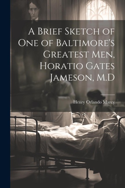 A Brief Sketch of One of Baltimores Greatest Men, Horatio Gates Jameson, M.D