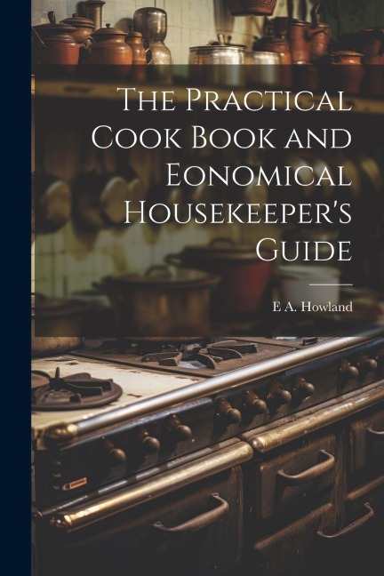 The Practical Cook Book and Eonomical Housekeepers Guide