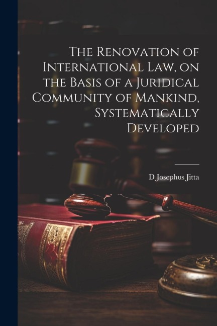 The Renovation of International law, on the Basis of a Juridical Community of Mankind, Systematically Developed
