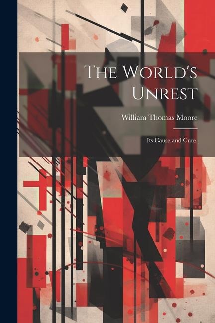 The Worlds Unrest: Its Cause and Cure.