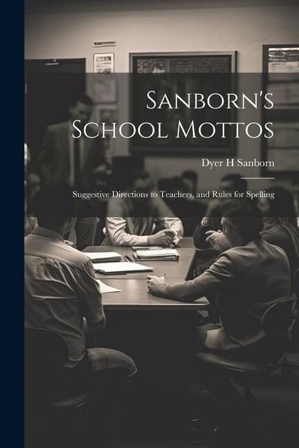 Sanborns School Mottos: Suggestive Directions to Teachers, and Rules for Spelling