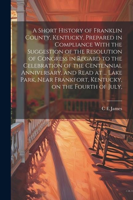 A Short History of Franklin County, Kentucky, Prepared in Compliance With the Suggestion of the Resolution of Congress in Regard to the Celebration of