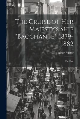 The Cruise of Her Majestys Ship Bacchante, 1879-1882: The East