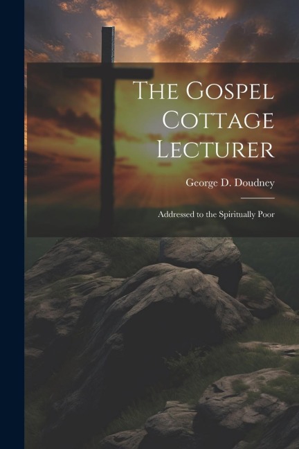 The Gospel Cottage Lecturer: Addressed to the Spiritually Poor