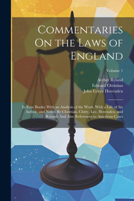 Commentaries On the Laws of England: In Four Books; With an Analysis of the Work. With a Life of the Author, and Notes: By Christian, Chitty, Lee, Hov